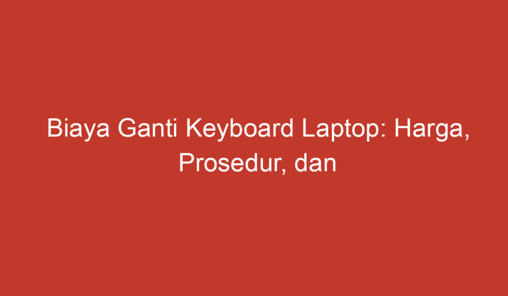 Biaya Ganti Keyboard Laptop: Harga, Prosedur, dan Tips