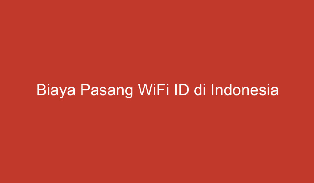 Biaya Pasang WiFi ID di Indonesia