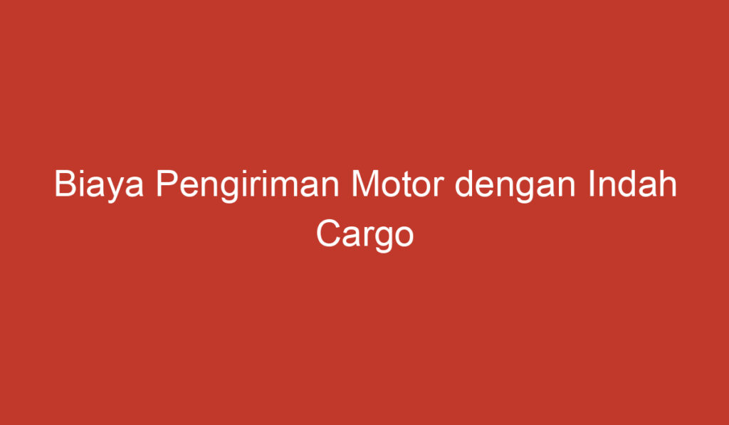Biaya Pengiriman Motor dengan Indah Cargo