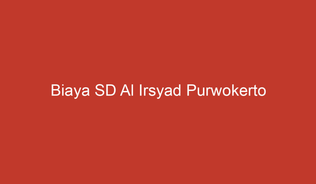 Biaya SD Al Irsyad Purwokerto