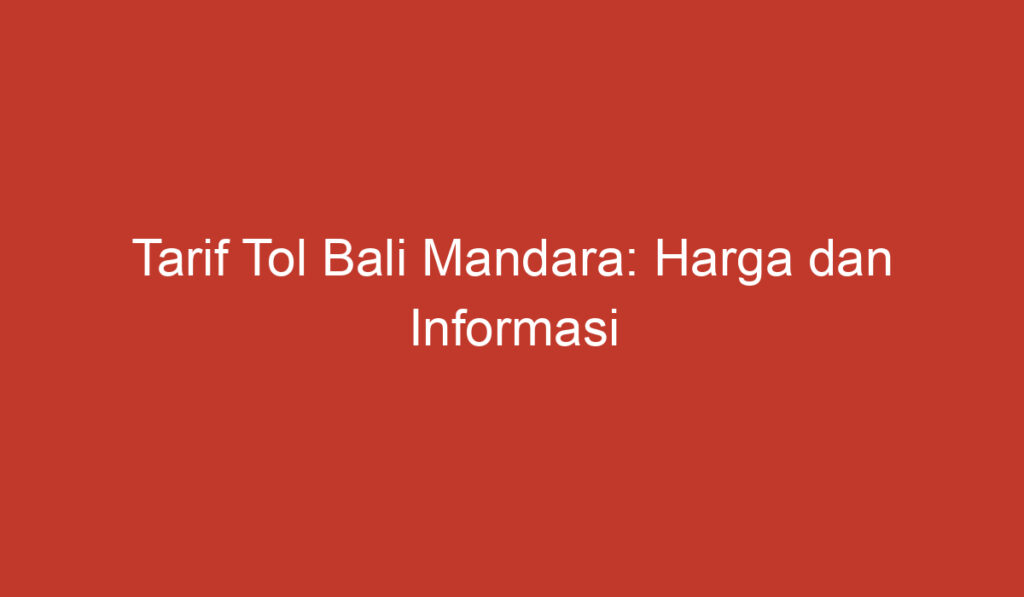 Tarif Tol Bali Mandara: Harga dan Informasi Penting yang Perlu Diketahui